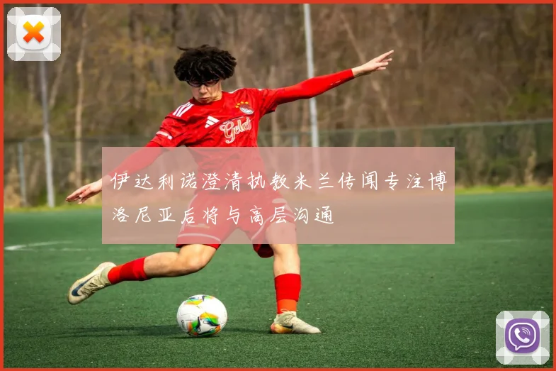 伊达利诺澄清执教米兰传闻专注博洛尼亚后将与高层沟通
