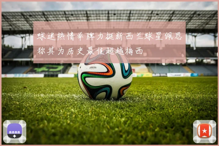 球迷热情举牌力挺新西兰球星佩恩称其为历史最佳超越梅西