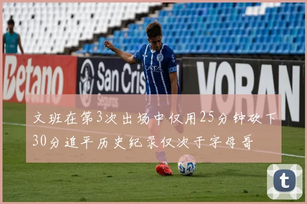文班在第3次出场中仅用25分钟砍下30分追平历史纪录仅次于字母哥