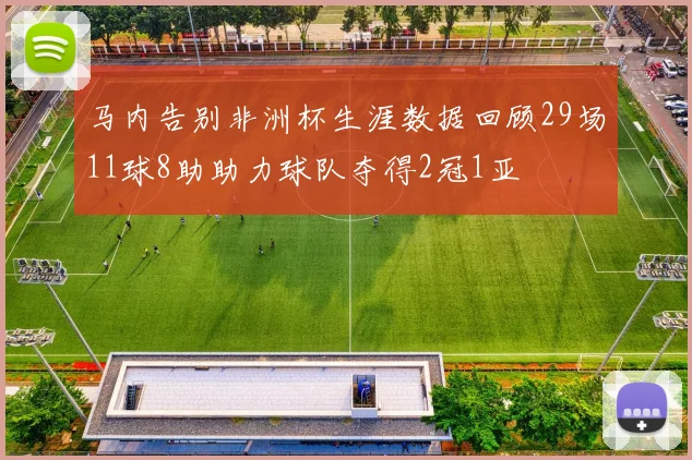 马内告别非洲杯生涯数据回顾29场11球8助助力球队夺得2冠1亚
