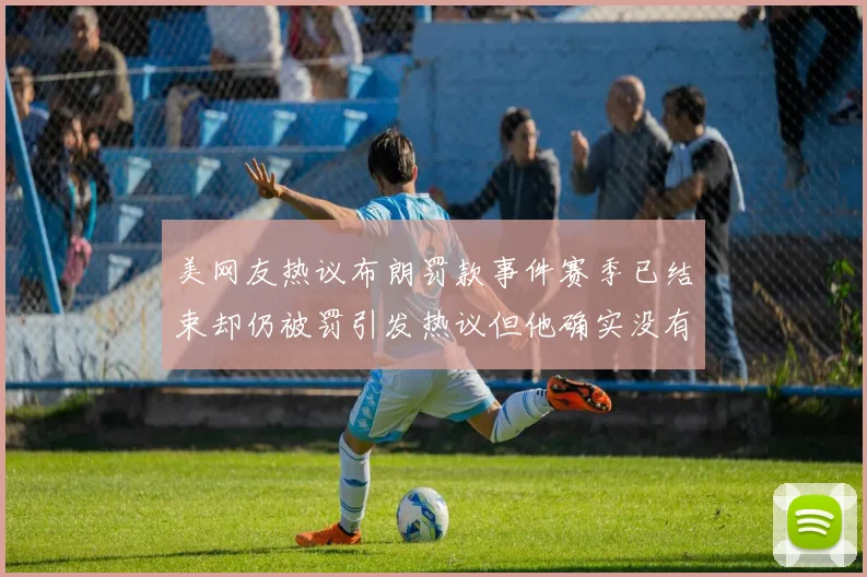 美网友热议布朗罚款事件赛季已结束却仍被罚引发热议但他确实没有说谎