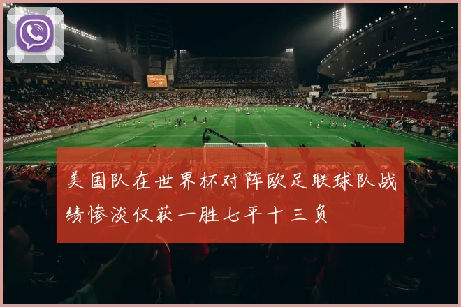 美国队在世界杯对阵欧足联球队战绩惨淡仅获一胜七平十三负