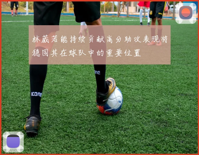 林葳若能持续贡献高分助攻表现将稳固其在球队中的重要位置