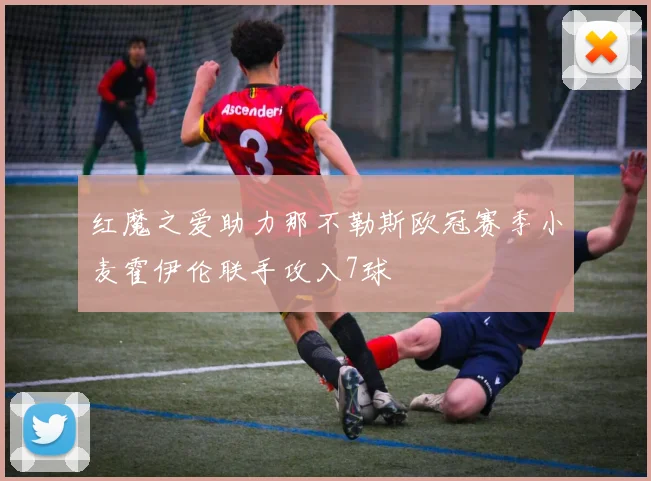 红魔之爱助力那不勒斯欧冠赛季小麦霍伊伦联手攻入7球